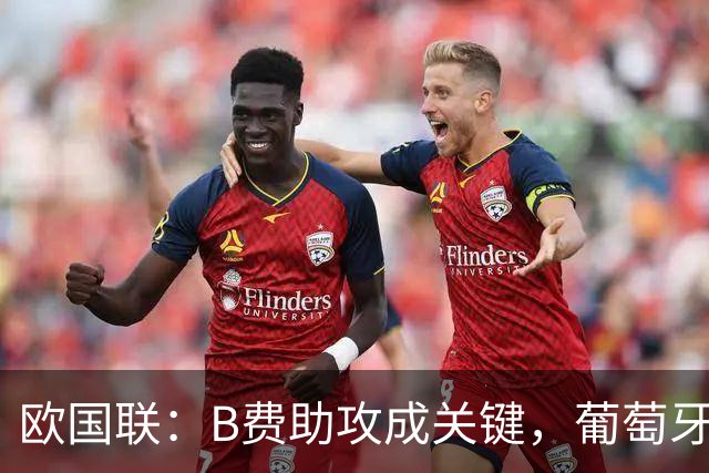 欧国联：B费助攻成关键，葡萄牙4-2逆转丹麦