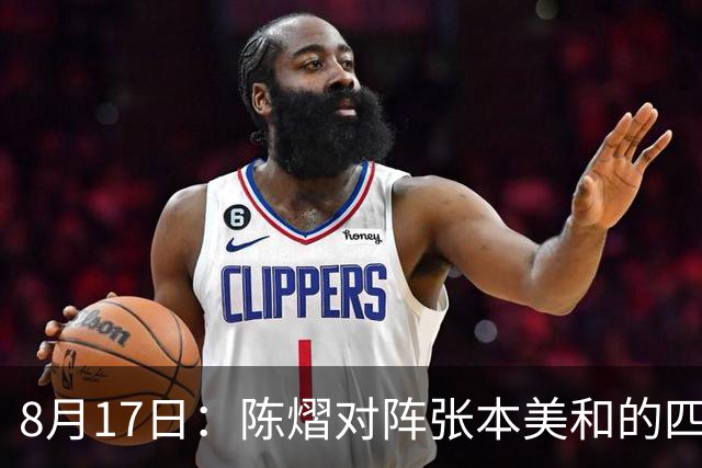 8月17日：陈熠对阵张本美和的四分之一决赛安排曝光